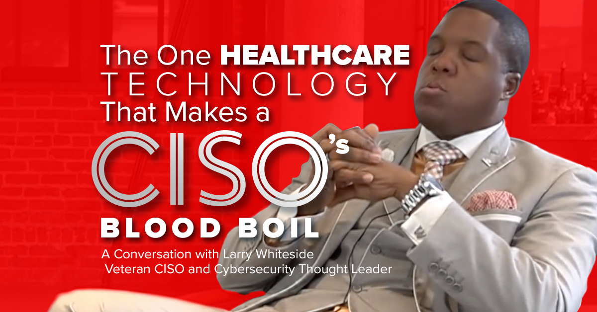 The One Healthcare Technology That Makes a CISO’s Blood Boil