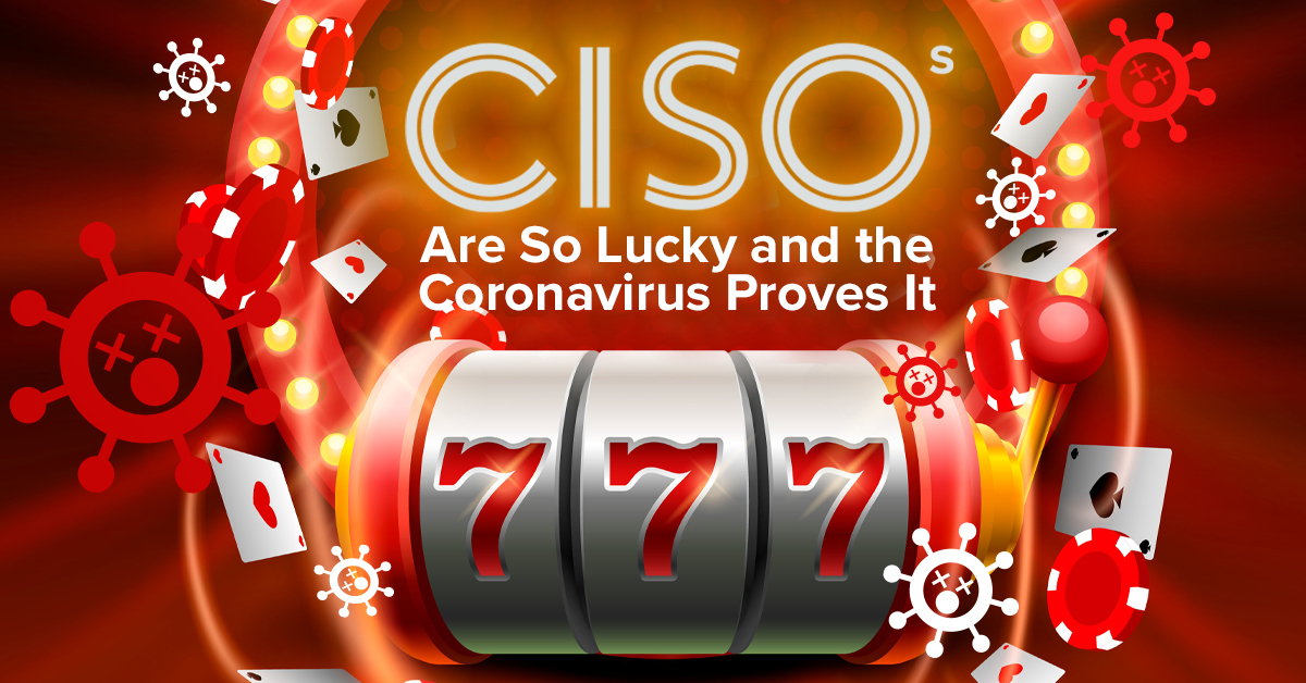 CISOs Are So Lucky and the Coronavirus Proves It