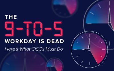 The 9-to-5 Workday is Dead. Here’s What CISOs Must Do