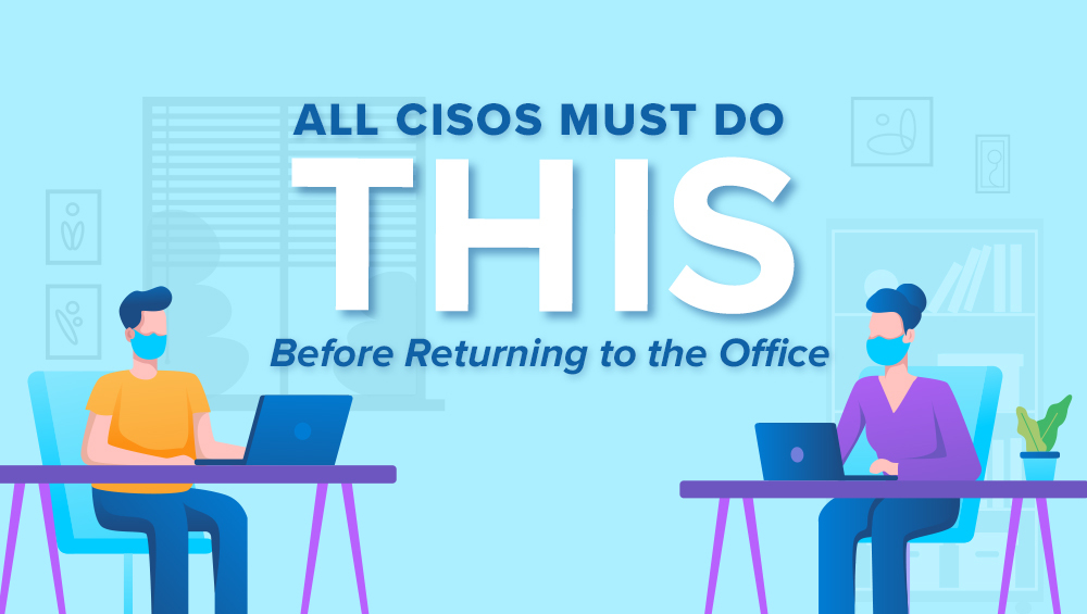 All CISOs Must Do THIS Before Returning to the Office