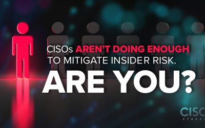 CISOs Aren’t Doing Enough to Mitigate Insider Risk. Are You?