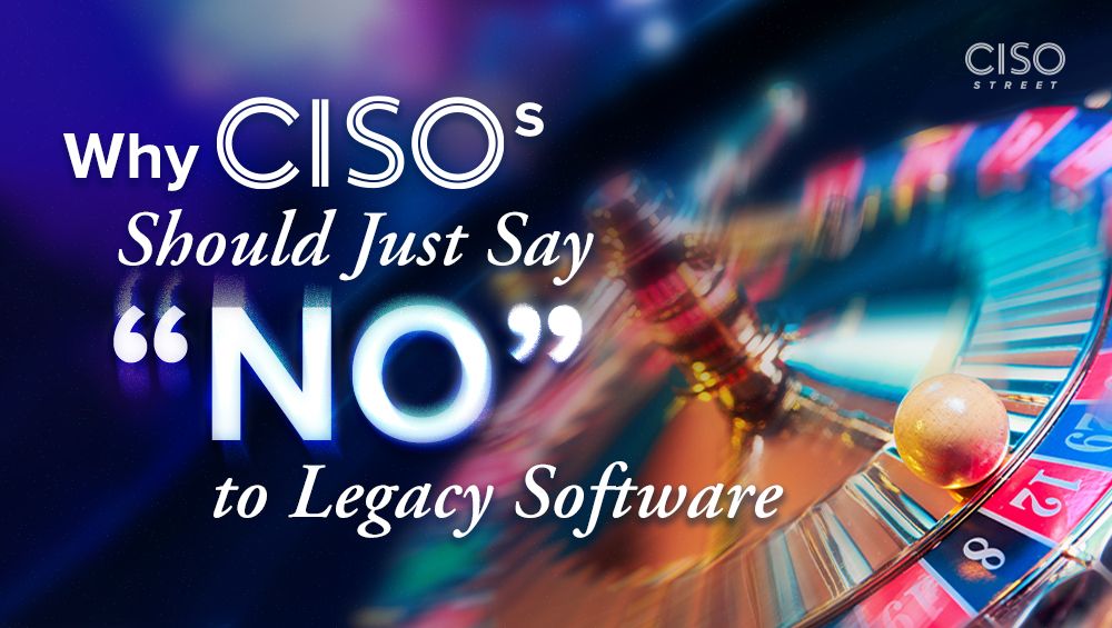 Why CISOs Should Just Say “No” to Legacy Software